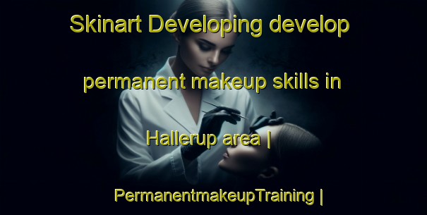 Skinart Developing develop permanent makeup skills in Hallerup area | PermanentmakeupTraining | PermanentmakeupClasses | SkinartTraining-Sweden